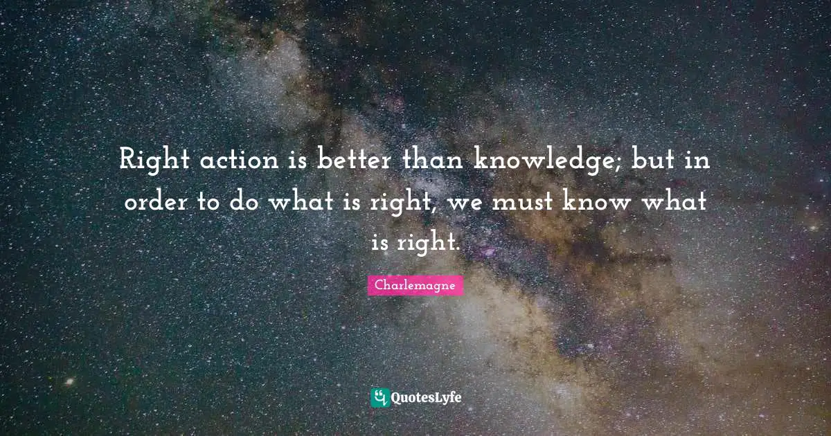 Right Action Is Better Than Knowledge But In Order To Do What Is Righ 