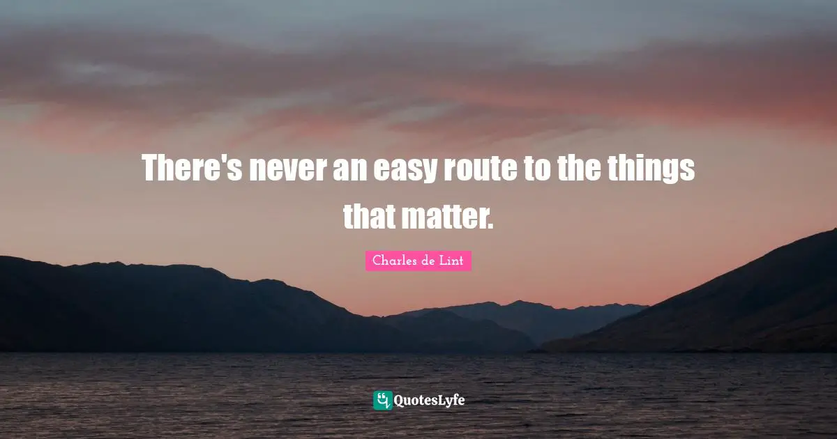 there-s-never-an-easy-route-to-the-things-that-matter-quote-by