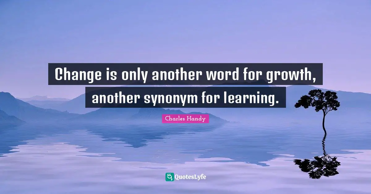 Change Is Only Another Word For Growth Another Synonym For Learning 