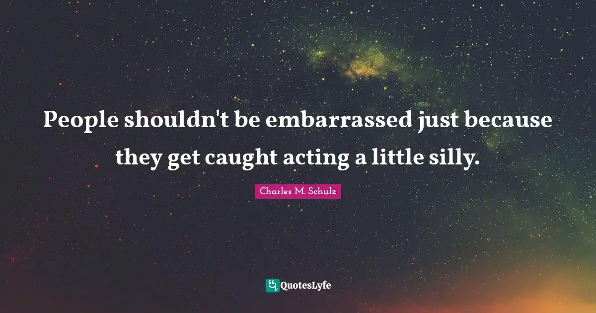 People Shouldn T Be Embarrassed Just Because They Get Caught Acting A Quote By Charles M