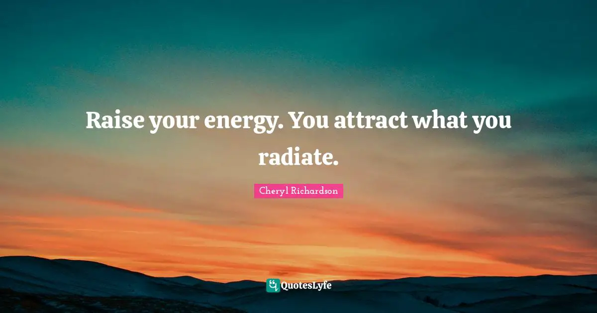 Raise your energy. You attract what you radiate.... Quote by Cheryl ...