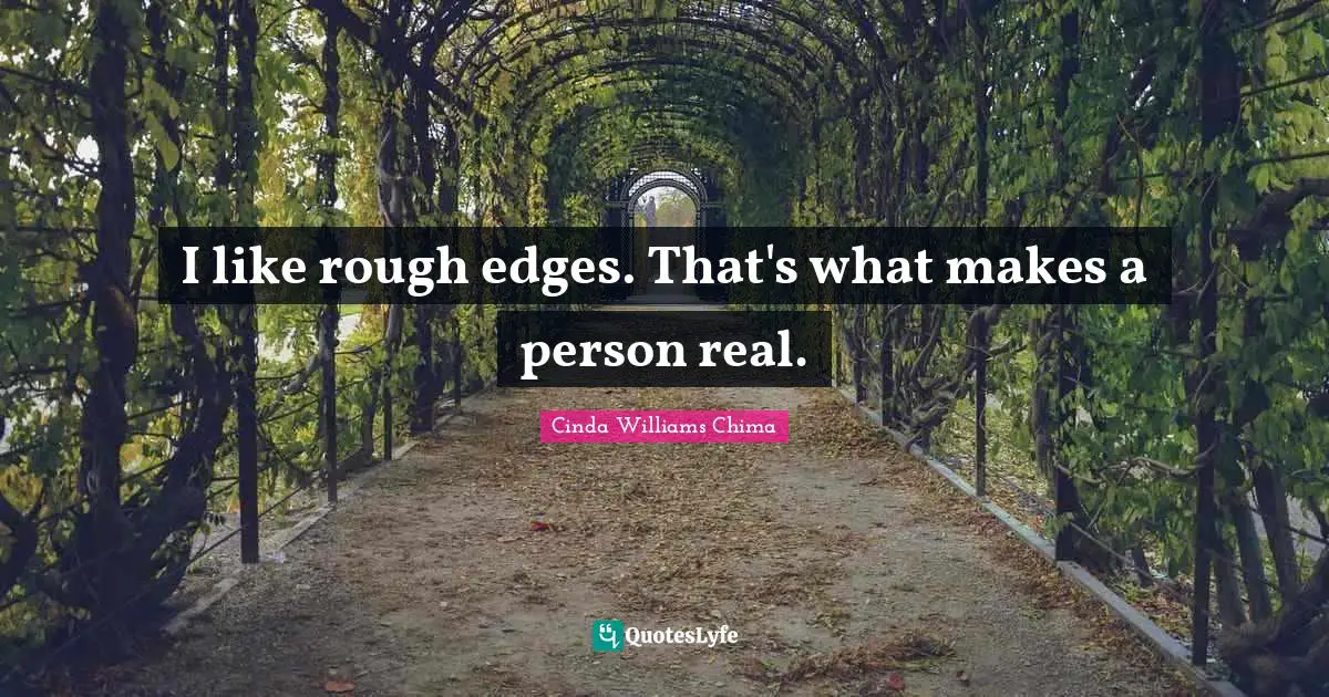 I like rough edges. That's what makes a person real.... Quote by Cinda ...