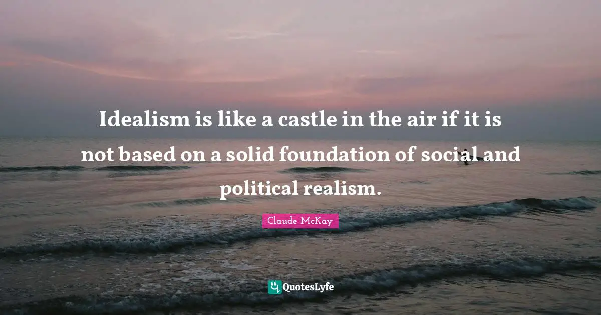 Idealism is like a castle in the air if it is not based on a solid fou ...