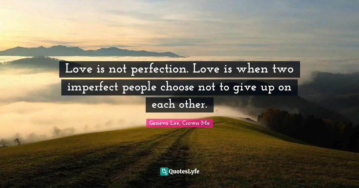 Love Is Not Perfection Love Is When Two Imperfect People Choose Not T Quote By Geneva Lee