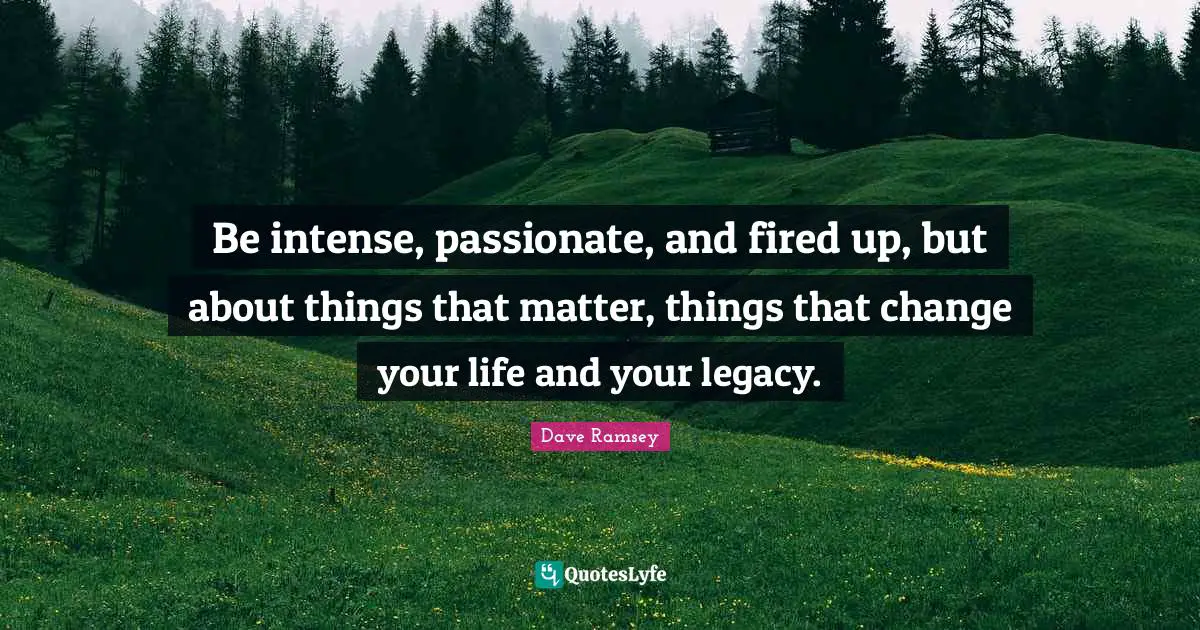 Be Intense Passionate And Fired Up But About Things That Matter Th