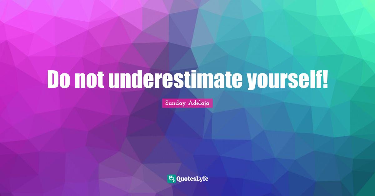 Do not underestimate yourself!... Quote by Sunday Adelaja - QuotesLyfe