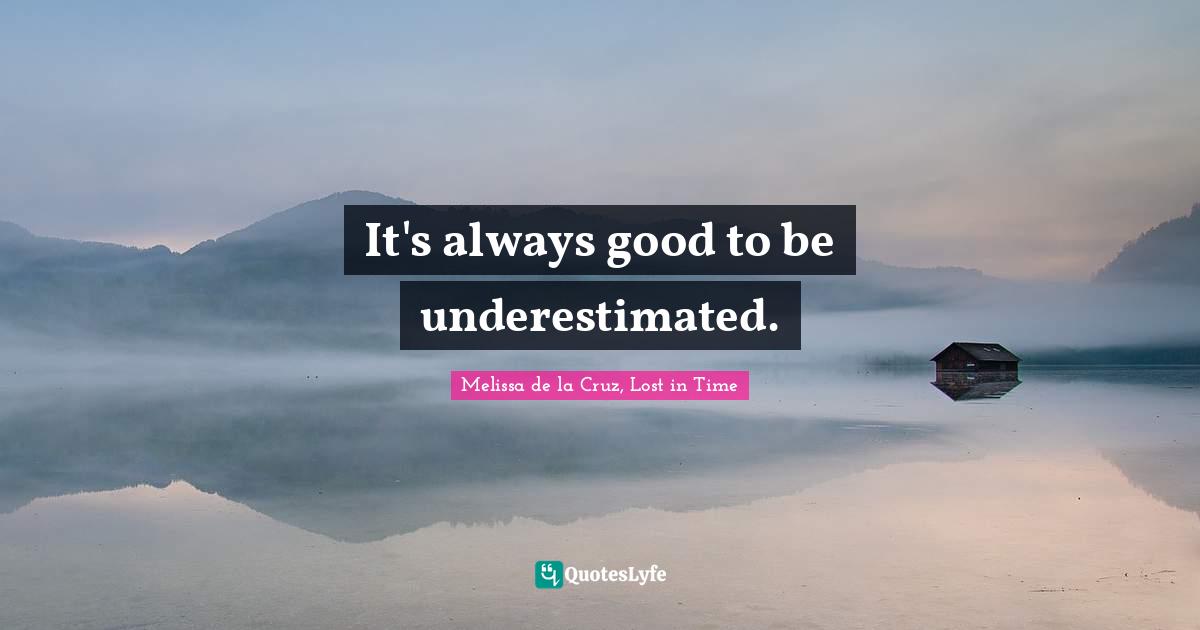 It's always good to be underestimated.... Quote by Melissa de la Cruz ...