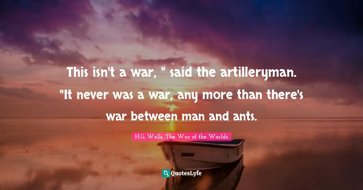 This Isn't A War, " Said The Artilleryman. "It Never Was A War, Any Mo... Quote By H.g. Wells, The War Of The Worlds - Quoteslyfe