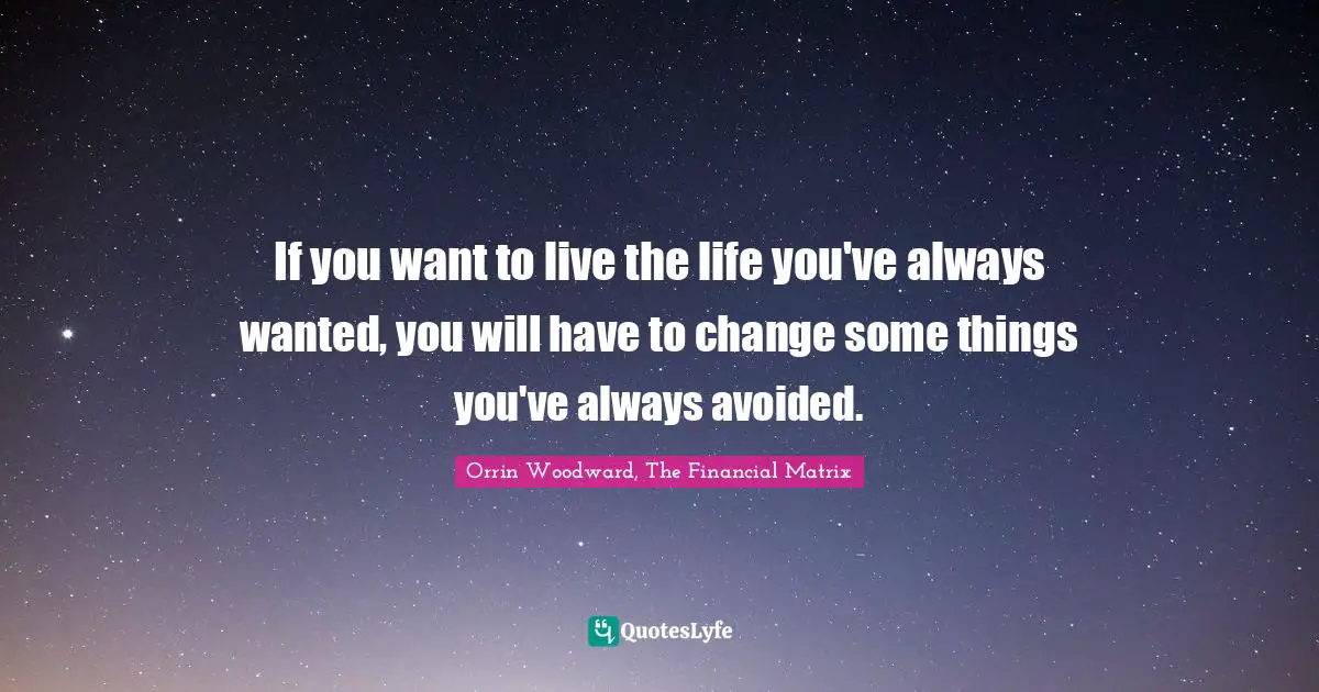 If You Want To Live The Life You Ve Always Wanted You Will Have To Ch Quote By Orrin Woodward The Financial Matrix Quoteslyfe