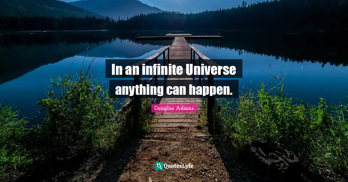 In an infinite Universe anything can happen.... Quote by Douglas Adams ...