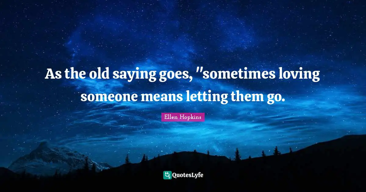 As The Old Saying Goes sometimes Loving Someone Means Letting Them G 