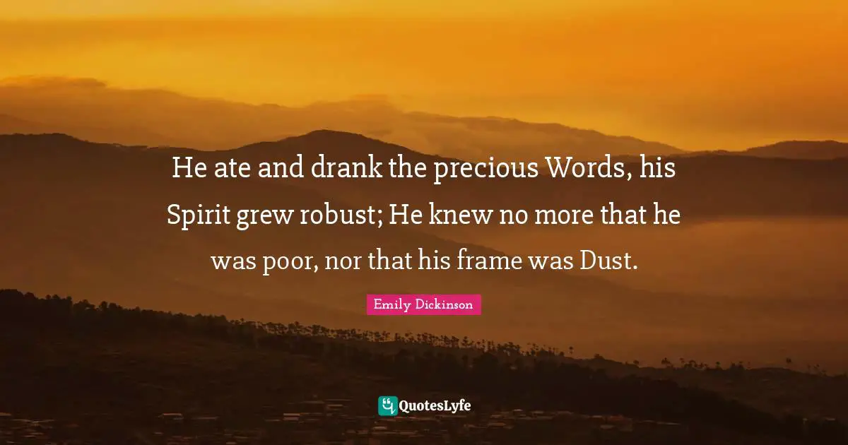 He ate and drank the precious Words, his Spirit grew robust; He knew n ...