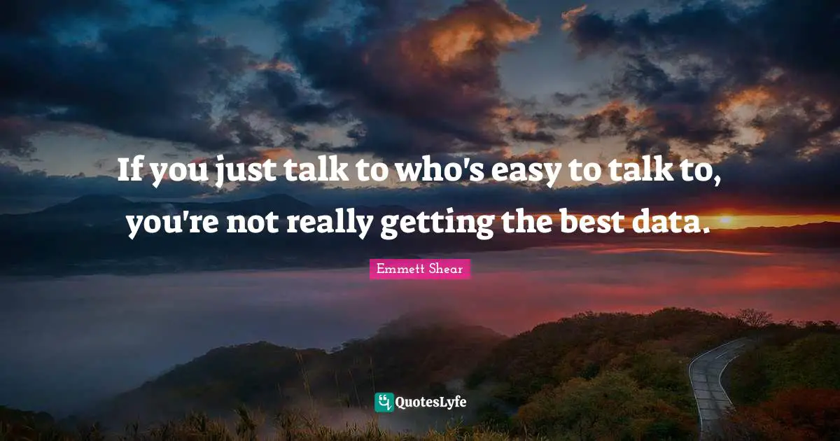 If You Just Talk To Who s Easy To Talk To You re Not Really Getting T 