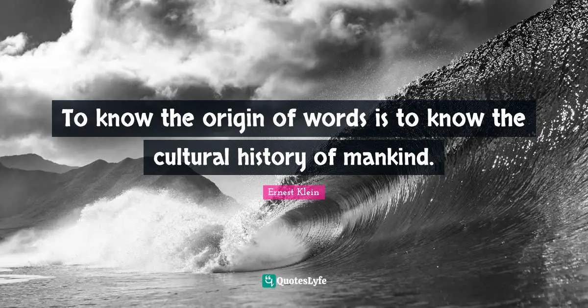 To Know The Origin Of Words Is To Know The Cultural History Of Mankind 