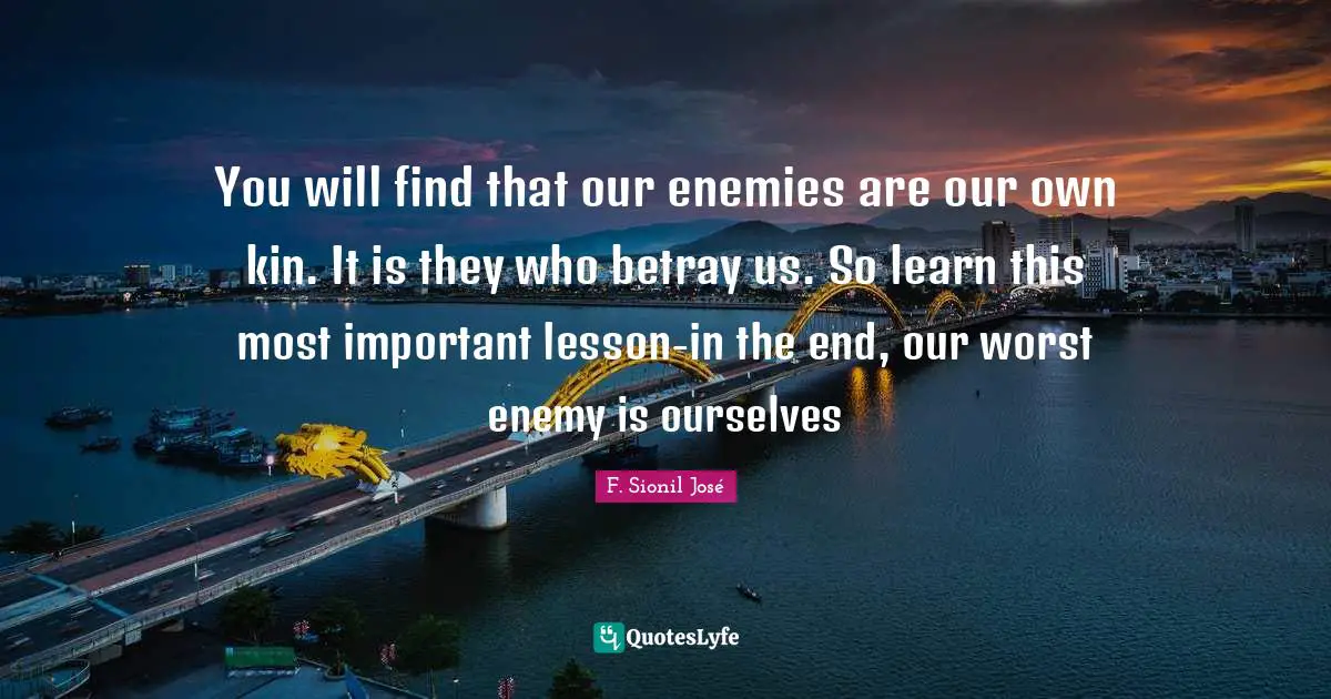 You will find that our enemies are our own kin. It is they who betray ...