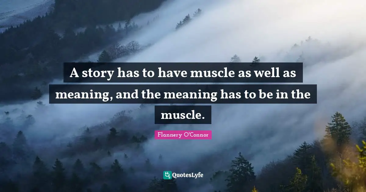 A Story Has To Have Muscle As Well As Meaning And The Meaning Has To 