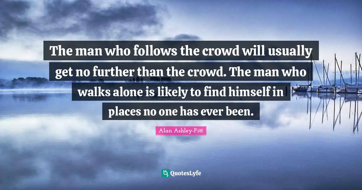 The man who follows the crowd will usually get no further than the cro ...