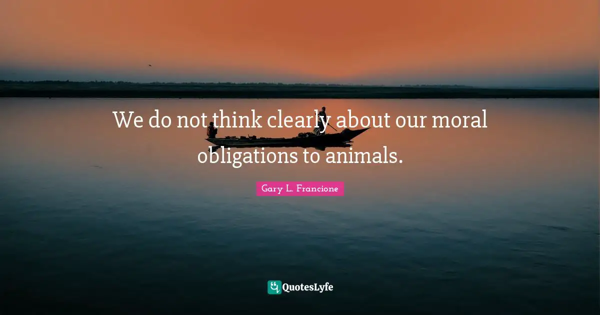 we-do-not-think-clearly-about-our-moral-obligations-to-animals