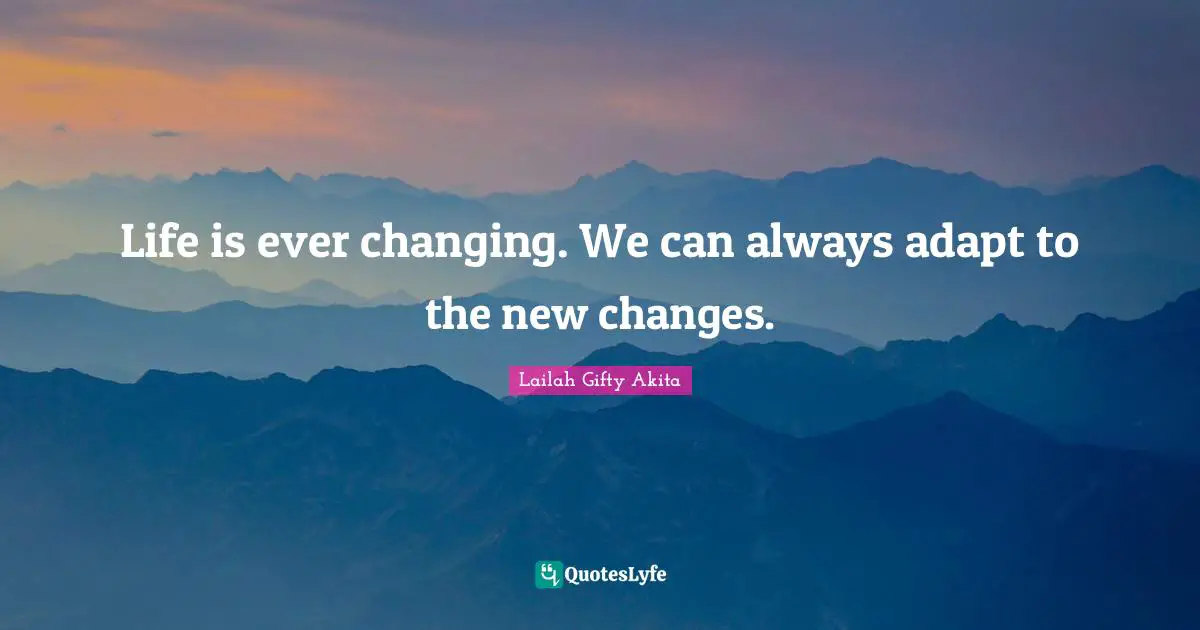 Life Is Ever Changing We Can Always Adapt To The New Changes Quote 