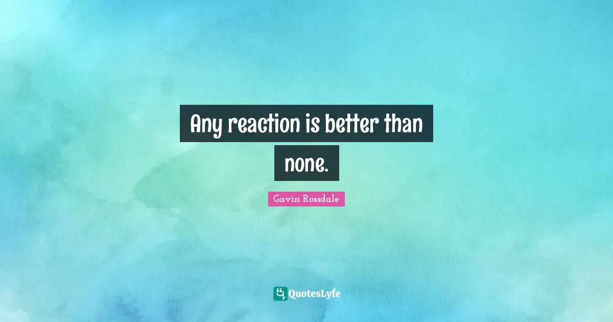 Any Reaction Is Better Than None Quote By Gavin Rossdale QuotesLyfe