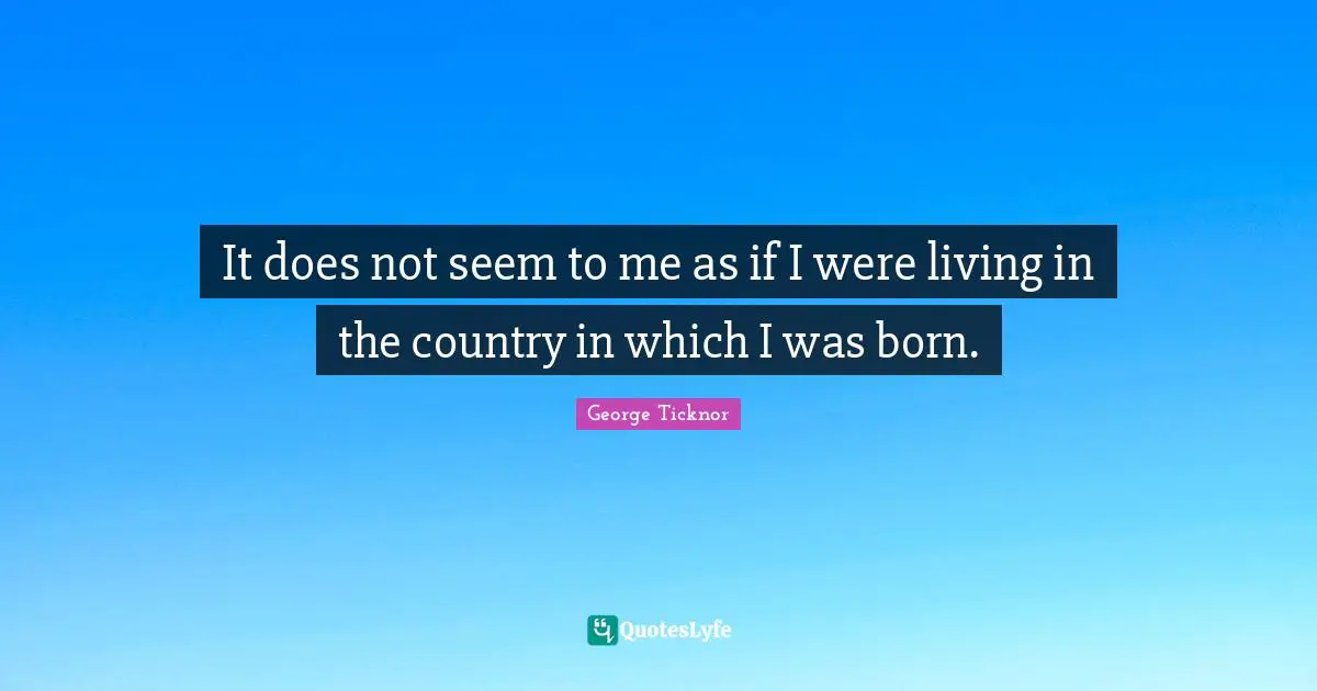 it-does-not-seem-to-me-as-if-i-were-living-in-the-country-in-which-i-w-quote-by-george