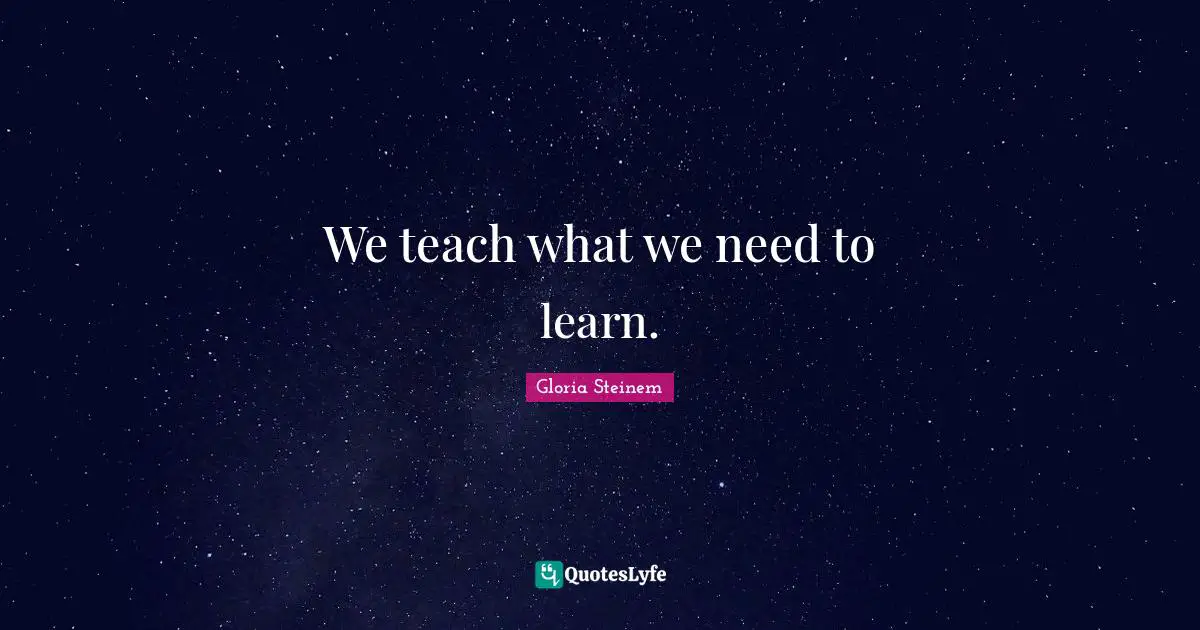 we-teach-what-we-need-to-learn-quote-by-gloria-steinem-quoteslyfe