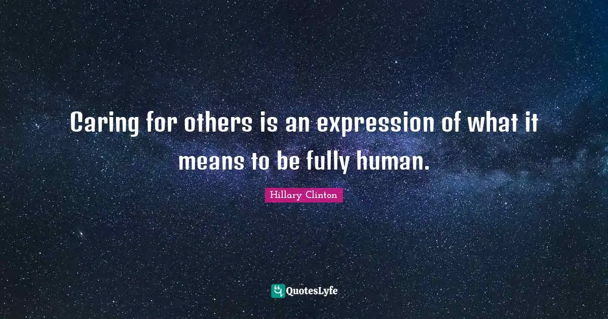 Caring for others is an expression of what it means to be fully human ...