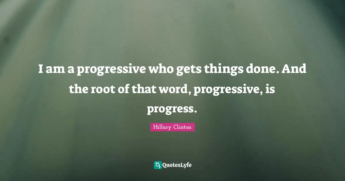 I Am A Progressive Who Gets Things Done And The Root Of That Word Pr 