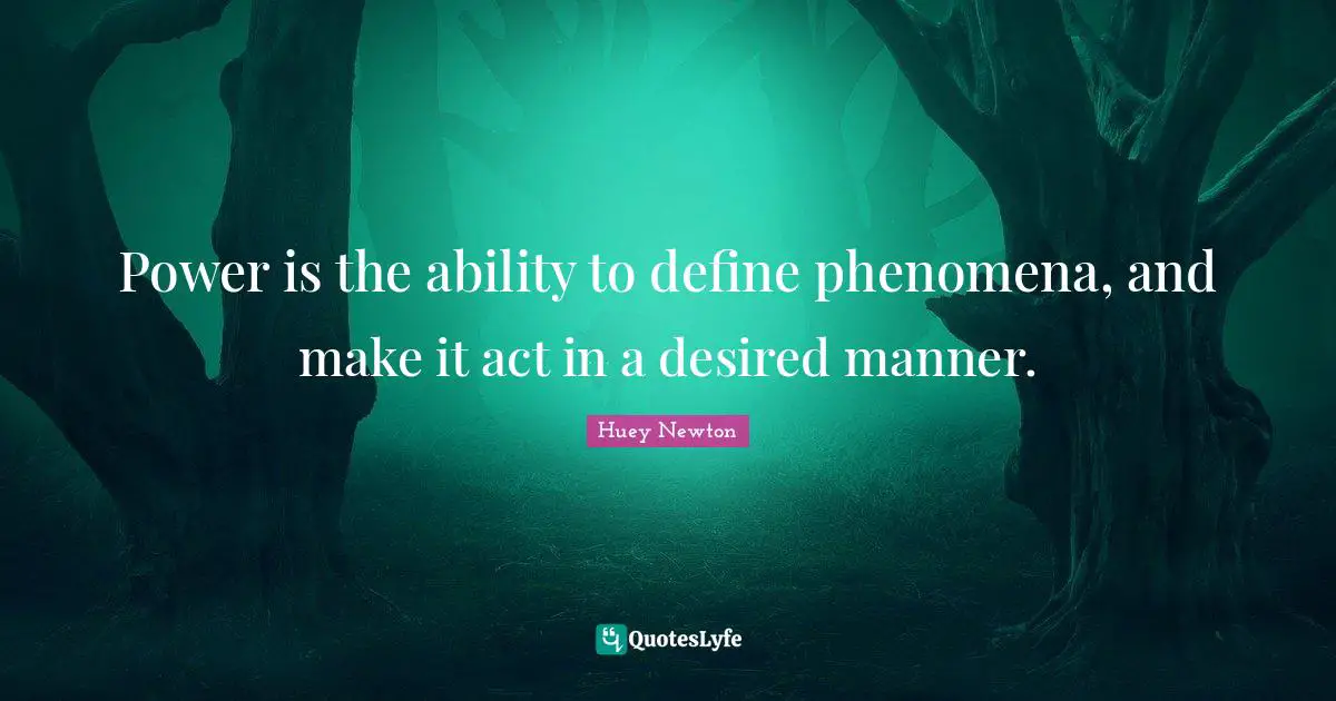 Power Is The Ability To Define Phenomena And Make It Act In A Desired 