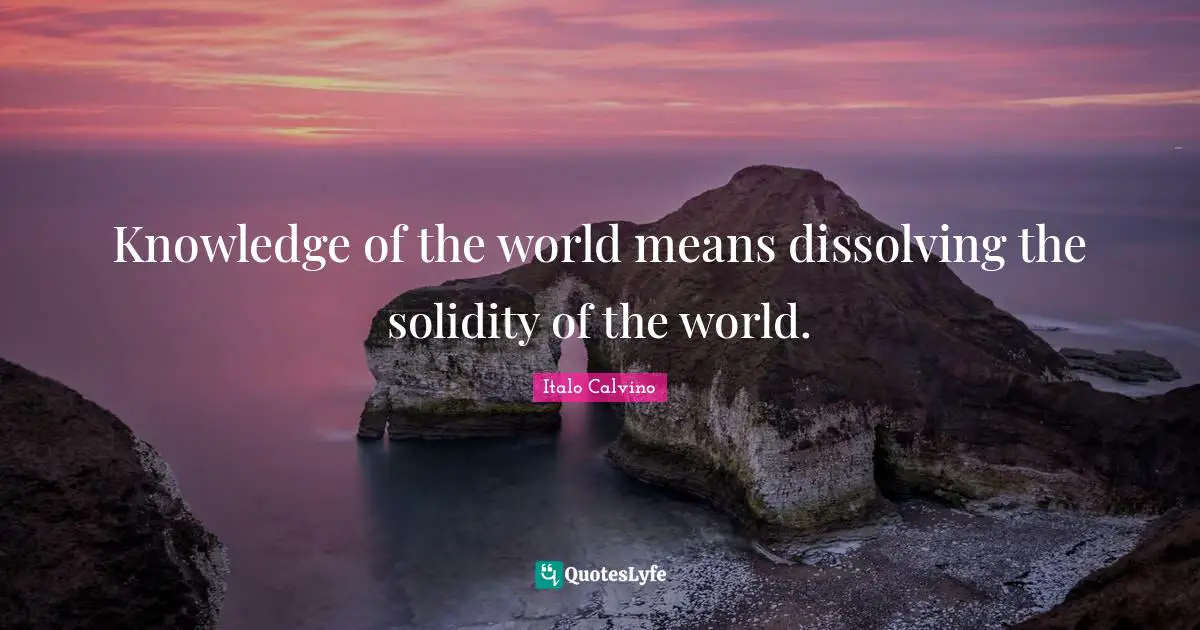 Knowledge Of The World Means Dissolving The Solidity Of The World ...