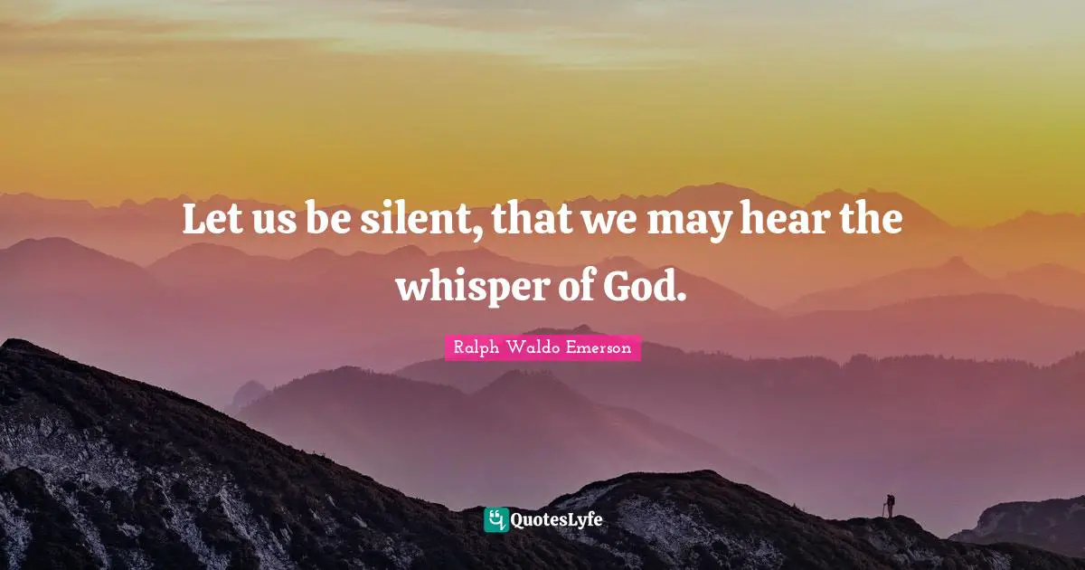 Let us be silent, that we may hear the whisper of God.... Quote by ...