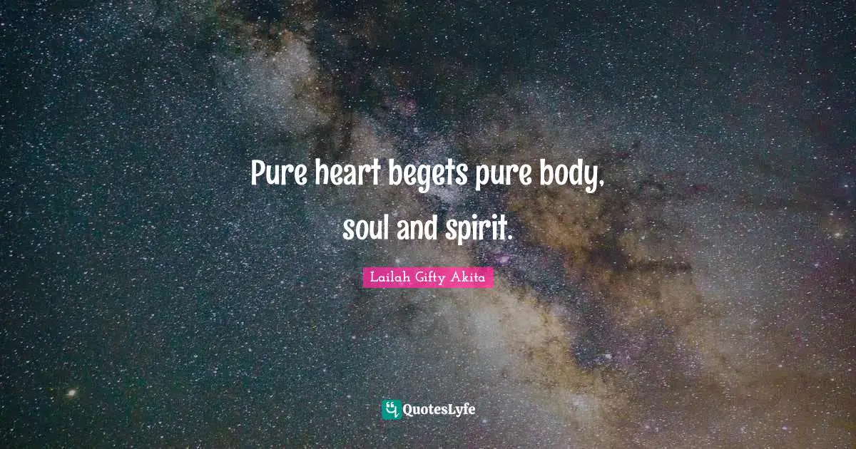 Pure Heart Begets Pure Body Soul And Spirit Quote By Lailah Gifty Akita Quoteslyfe