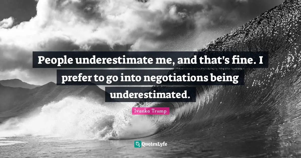 People underestimate me, and that's fine. I prefer to go into negotiat ...