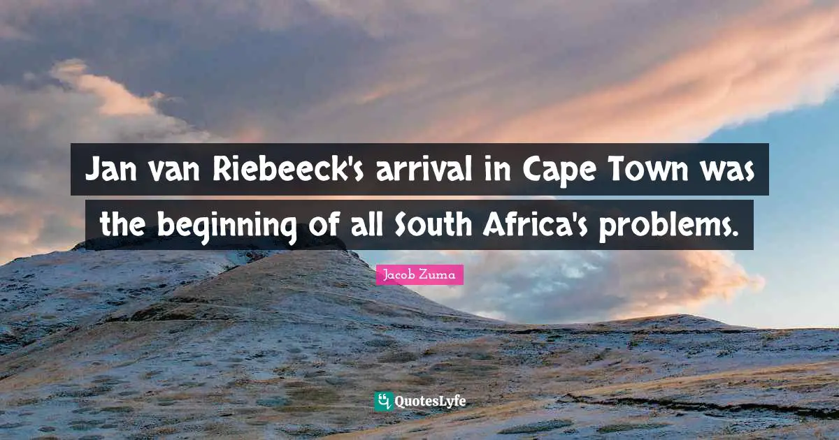 Jan Van Riebeeck S Arrival In Cape Town Was The Beginning Of All South Quote By Jacob Zuma