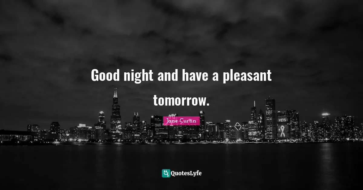 Good Night And Have A Pleasant Tomorrow Quote By Jane Curtin 