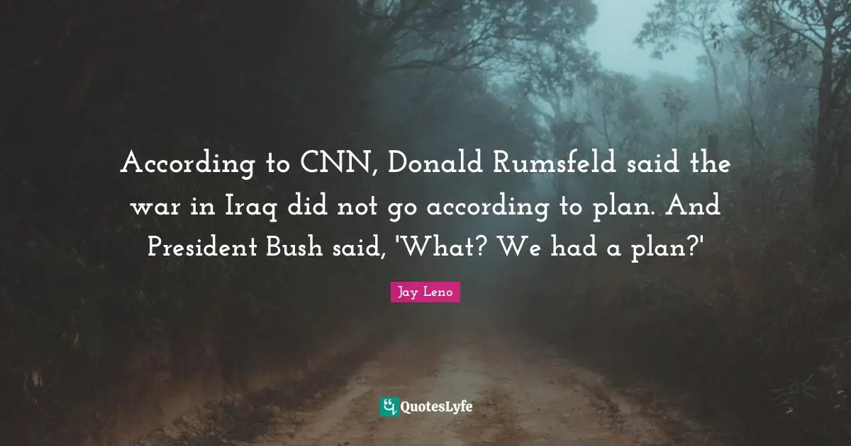 According To Cnn Donald Rumsfeld Said The War In Iraq Did Not Go Acco Quote By Jay Leno