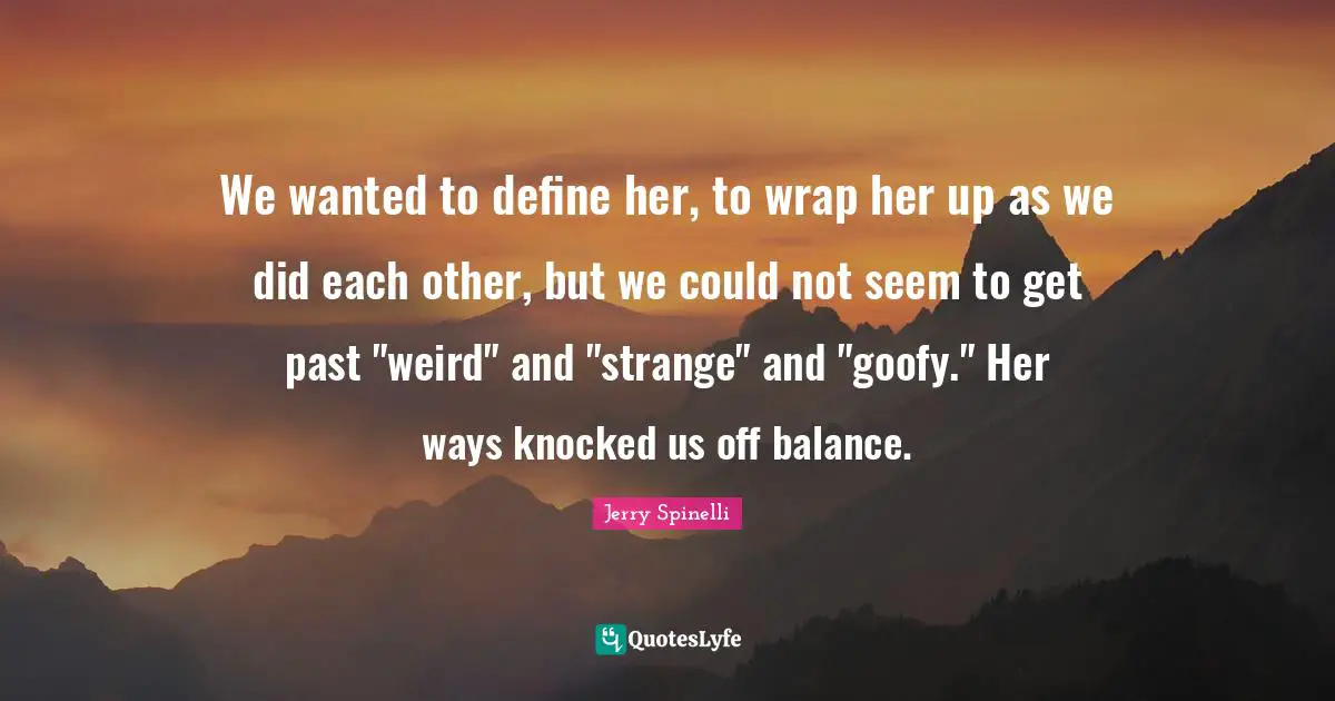 We wanted to define her, to wrap her up as we did each other, but we c ...