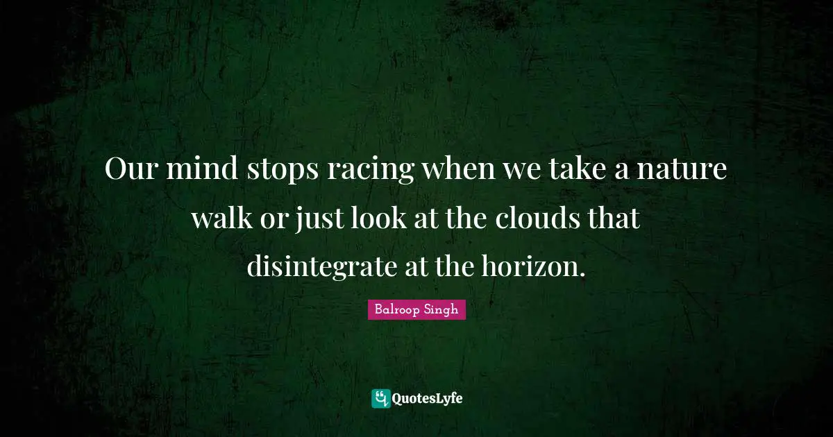 Our mind stops racing when we take a nature walk or just look at the c ...