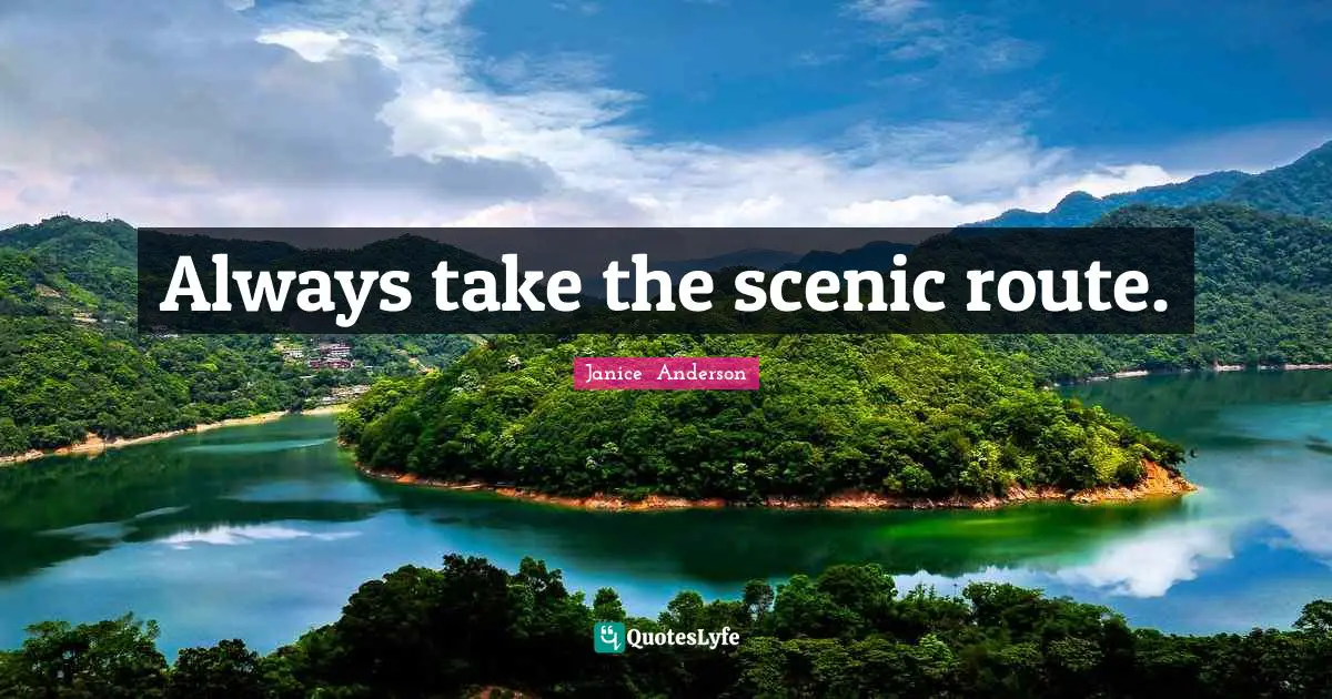 Always Take The Scenic Route Quote By Janice Anderson QuotesLyfe