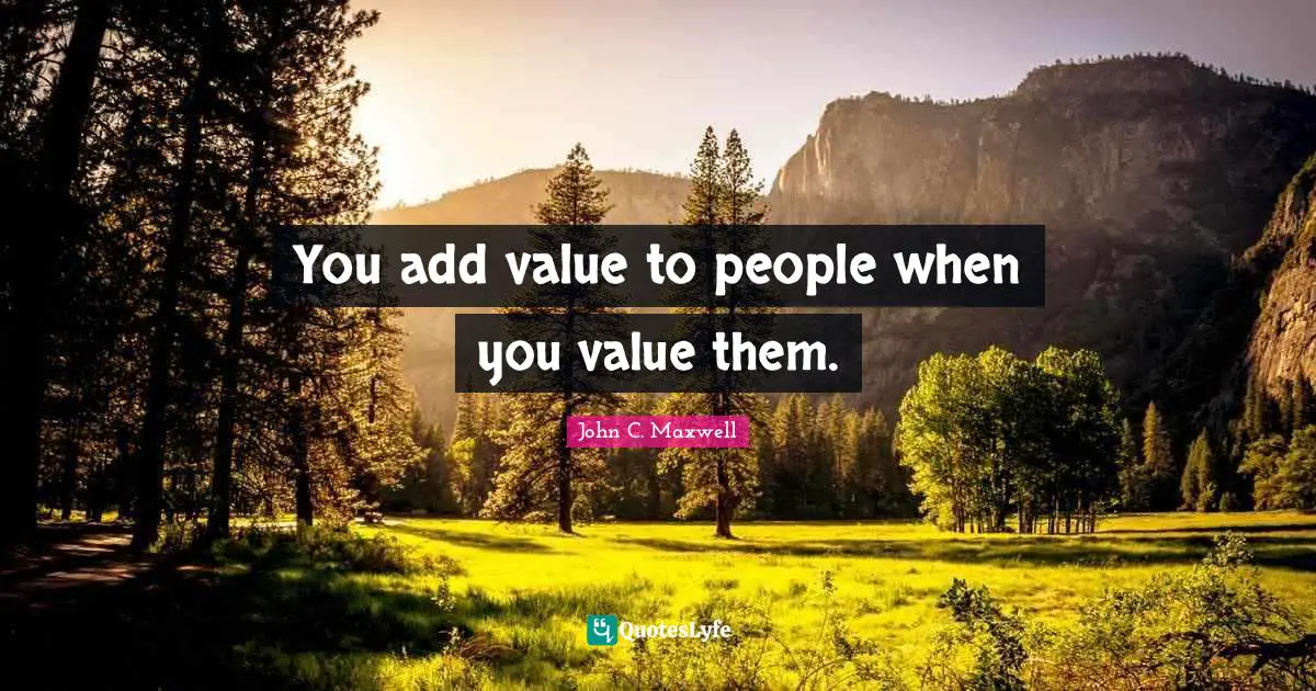 You Add Value To People When You Value Them Quote By John C 