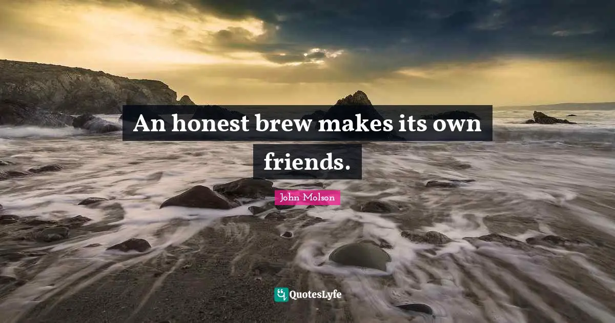 An honest brew makes its own friends.... Quote by John Molson - QuotesLyfe