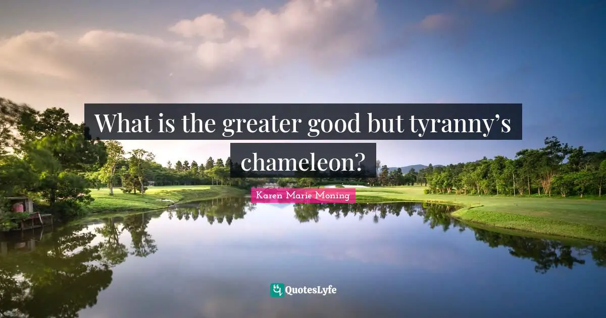 what-is-the-greater-good-but-tyranny-s-chameleon-quote-by-karen