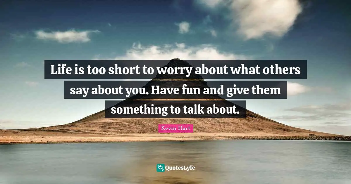 Life Is Too Short To Worry About What Others Say About You Have Fun A Quote By Kevin Hart