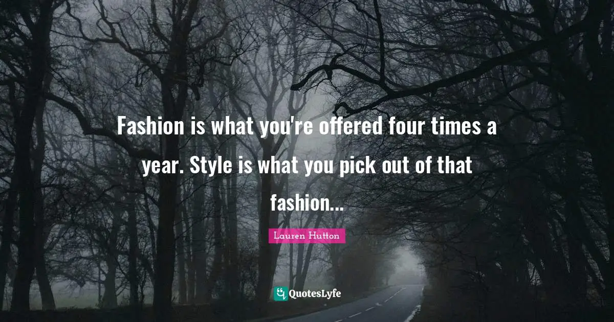 Fashion is what you're offered four times a year. Style is what you pi ...