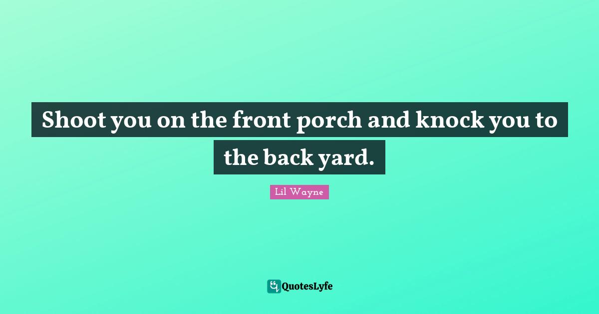 Shoot You On The Front Porch And Knock You To The Back Yard Quote By Lil Wayne Quoteslyfe