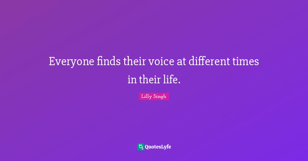 Everyone Finds Their Voice At Different Times In Their Life Quote 