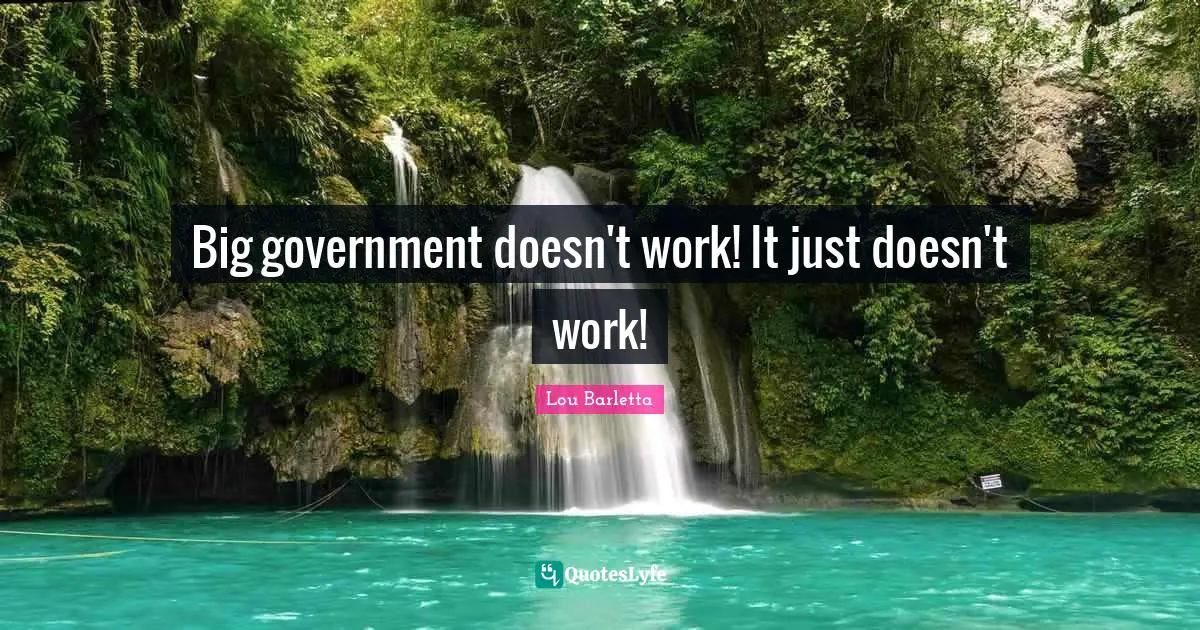 Big Government Doesn t Work It Just Doesn t Work Quote By Lou 