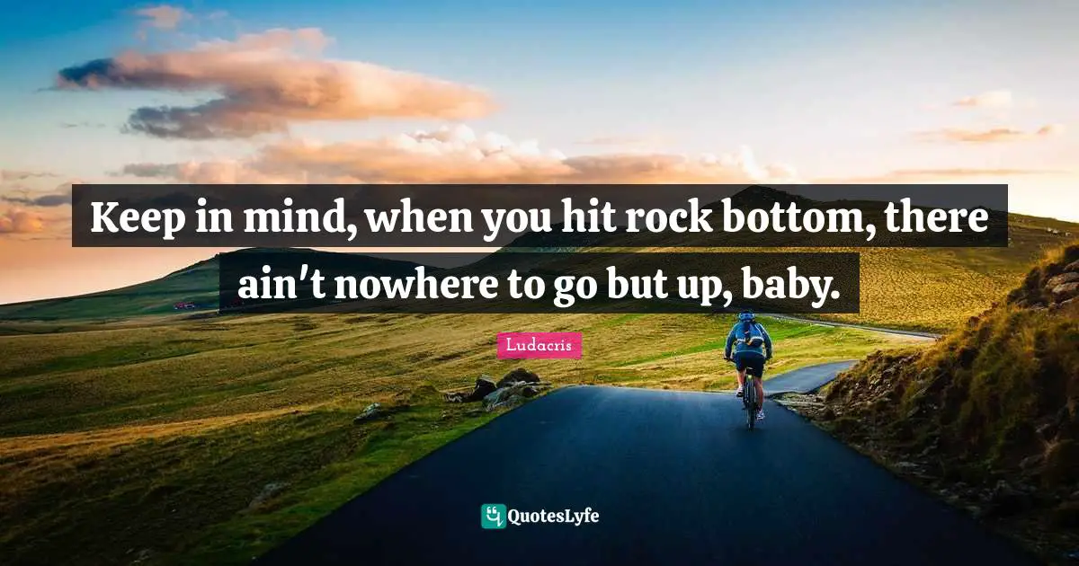 Keep In Mind When You Hit Rock Bottom There Ain T Nowhere To Go But Quote By Ludacris