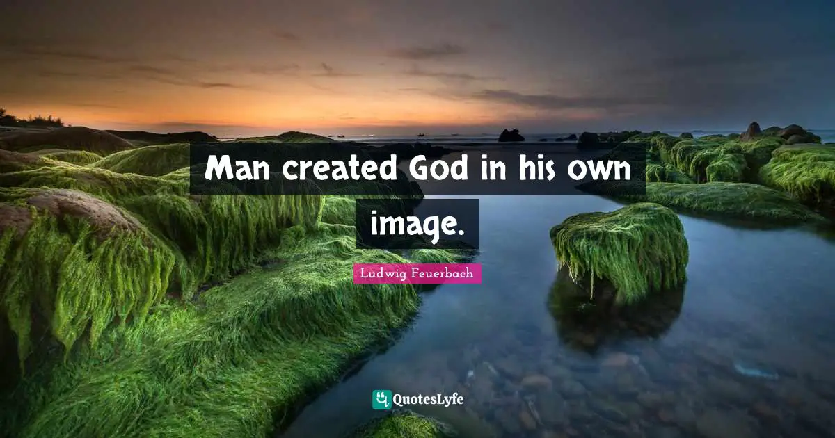 Man Created God In His Own Image Quote By Ludwig Feuerbach Quoteslyfe