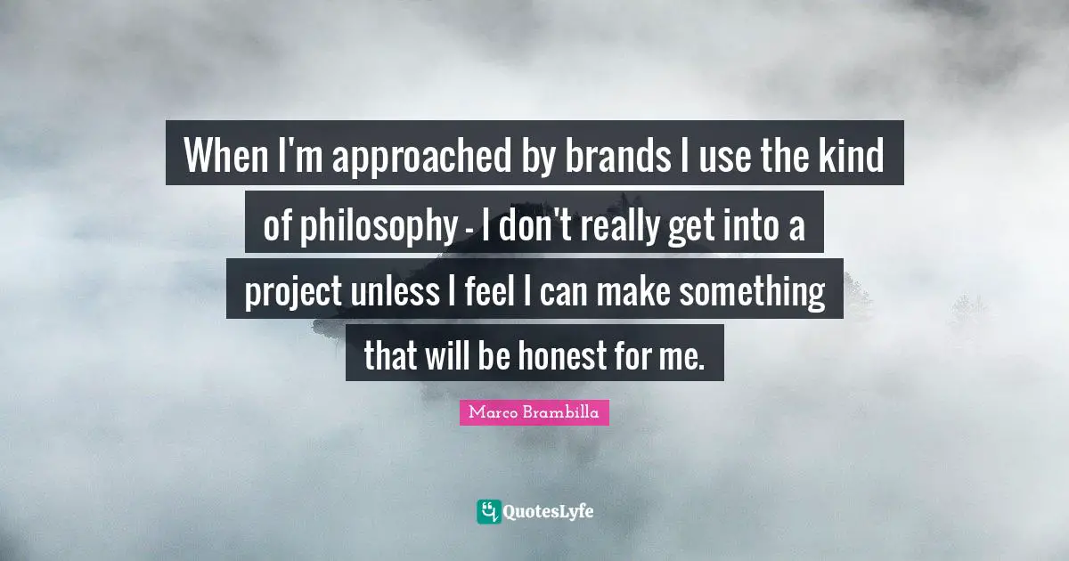 When I'm approached by brands I use the kind of philosophy - I don't r